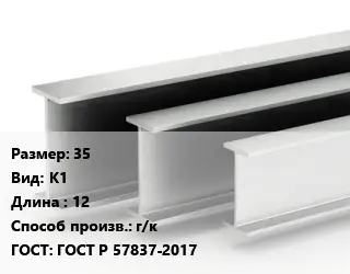 Двутавровая балка 35 К1 L=12 г/к ГОСТ: ГОСТ Р 57837-2017